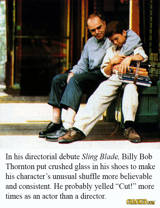 In his directorial debute Sling Blade, Billy Bob Thornton put crushed glass in his shoes to make his character's unusual shuffle more believable and c