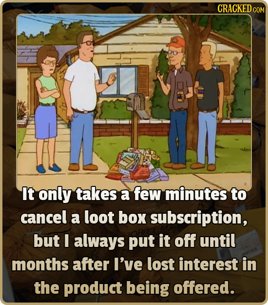 CRACKEDco It only takes a few minutes to cancel a loot box subscription, but I always put it off until months after I've lost interest in the product