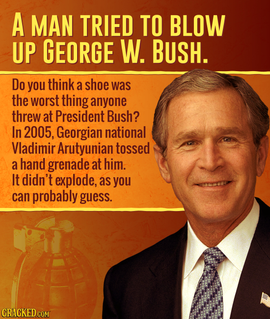 A MAN TRIED TO BLOW UP GEORGE W. BUSH. Do you think a shoe was the worst thing anyone threw at President Bush? In 2005, Georgian national Vladimir Aru