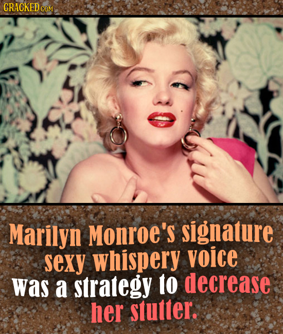 CRACKED COM Marilyn Monroe's signature sexy whispery voice was a strategy 1o decrease her stutter. 