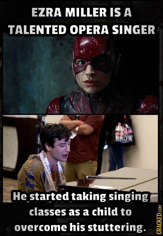 EZRA MILLER IS A TALENTED OPERA SINGER BROW He started taking singing classes as a child to overcome his stuttering. 4.