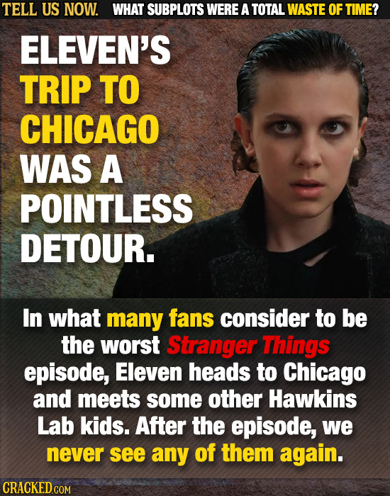 TELL US NOW. WHAT SUBPLOTS WERE A TOTAL WASTE OF TIME? ELEVEN'S TRIP TO CHICAGO WAS A POINTLESS DETOUR. In what many fans consider to be the worst Str