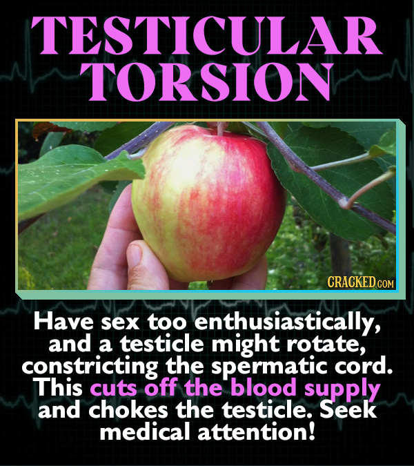 15 Horrifying Ways Sex Can Go Wrong - Have sex too rigorously, and a testicle might rotate, constricting the spermatic cord. This cuts off the blood s