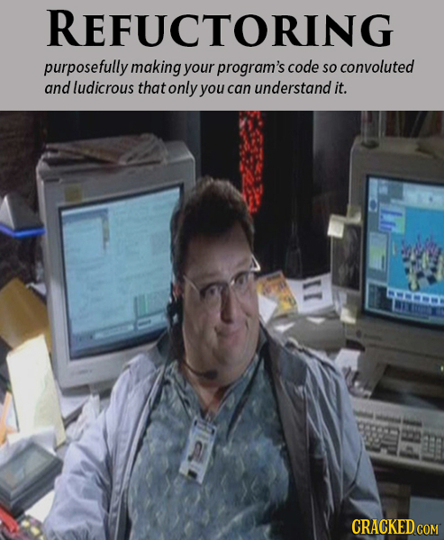 REFUCTORING purposefully making your program's code so convoluted and ludicrous that only you can understand it. MAMO
