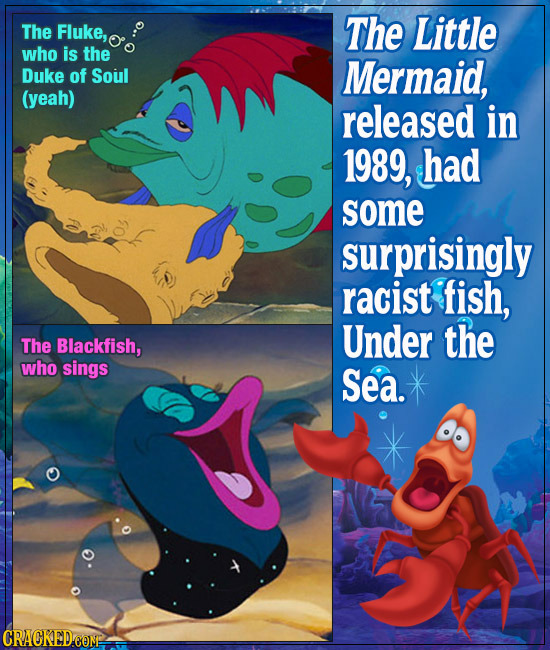 The Fluke, The Little who is the Duke of Soul Mermaid, (yeah) released in 1989, had some surprisingly racist fish, Under the The Blackfish, who sings