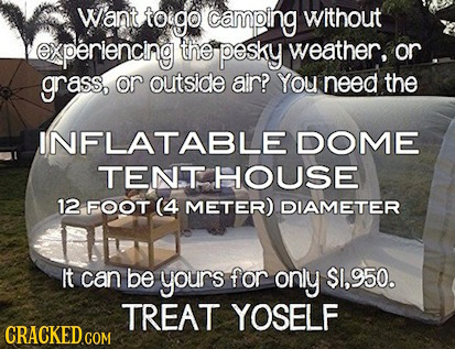 Want toigo camping without experiencng the pesky weather, or grass, or outside air? You need the INFLATABLE DOME TENT HOUSE 12 FOOT (4 METER) DIAMETER