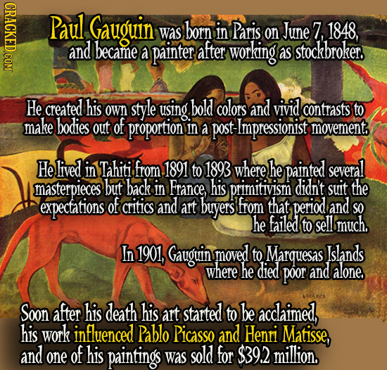 Paul Gauguin was born in Paris on June 7, 1848, and became a painter after working as stockbroker He created his style using bold colors and vivid own