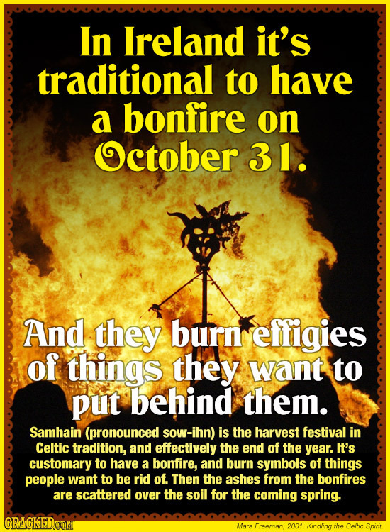 In lreland it's traditional to have a bonfire on October 31. And they burn effigies of things they want to put behind them. Samhain (pronounced sow-ih