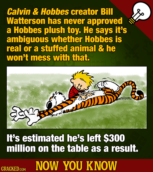 Calvin & Hobbes creator Bill Watterson has never approved a Hobbes plush toy. He says it's ambiguous whether Hobbes is real or a stuffed animal & he w
