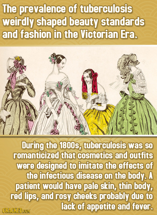 The prevalence of tuberculosis weirdly shaped beauty standards and fashion in the Victorian Era. During the 1800s, tuberculosis was SO romanticized th