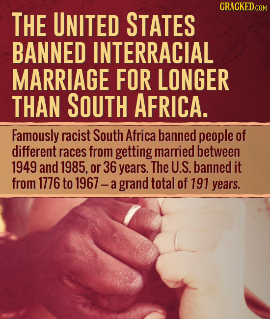 THE UNITED STATES BANNED INTERRACIAL MARRIAGE FOR LONGER THAN SOUTH AFRICA. Famously racist South Africa banned people of different races from getting