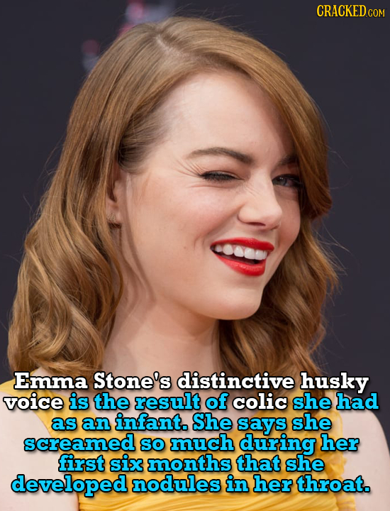 CRACKEDCe COM Emma Stone's distinctive husky voice is the result of colic she had as an infant. She says she screamed SO much during her first six mon