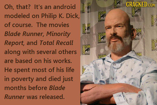 CRACKED Oh, that? It's an android COM CO GU modeled on Philip K. Dick, of course. The movies COMIC: tr Blade Runner, Minority co CON Report, and Total