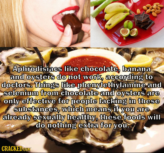 Aphrodisiacs like chocolate, banana and oysters do not work, according to doctors. Things like phenylethylamine and selenium from chocolate and oyster