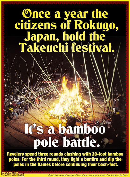 Once a year the citizens of Rokugo, Japan, hold the Takeuchi festival. It's a bamboo pole battle. Revelers spend three rounds clashing with 20-foot ba