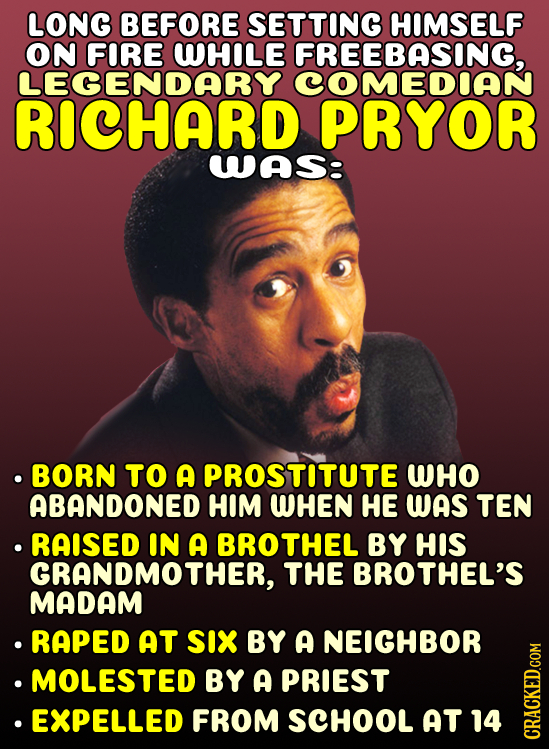 LONG BEFORE SETTING HIMSELF ON FIRE WHOLE FREEBASING, LEGENDARY COMEDIAN RICHARD PRYOR WAS: .BORN TO A PROSTITUTE WHO ABANDONED HIM WHEN HE WAS TEN RA