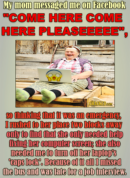 My mom messaged me on Facebook COME HERE COME HERE PLEASEEEEE, CRACKEDCON SO thinking that it was an emergency, I rushed to her place two blocks awa