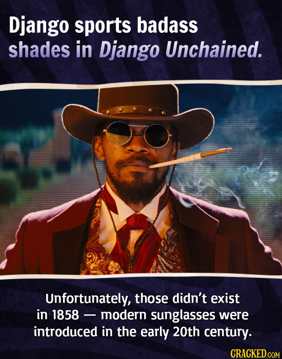 Django sports badass shades in Django Unchained. Unfortunately, those didn't exist in 1858 modern sunglasses were introduced in the early 20th century