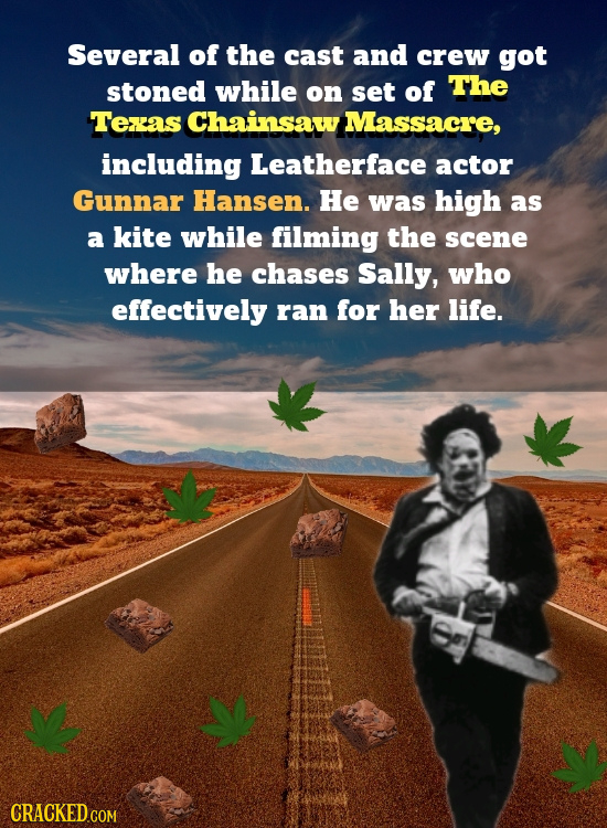 Several of the cast and crew got stoned while on set of The Texxas Chainsaw Massacre, including Leatherface actor Gunnar Hansen. He was high as a kite