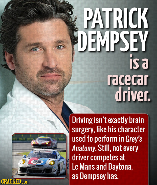 PATRICK DEMPSEY is a racecar driver. Driving isn't exactly brain surgery, like his character used to perform in K Grey's Anatomy. Still, not every dri
