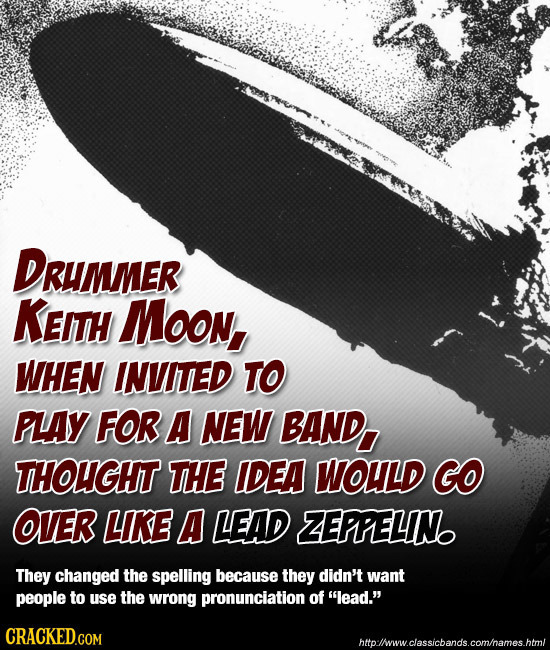 DRuMMER KEITH Moon, WHEN INVITED TO PLAY FOR A NEW BAND, THOUGHT THE IDEA WOULD GO OVER LKE A LEAD ZEPPELIN They changed the spelling because they did