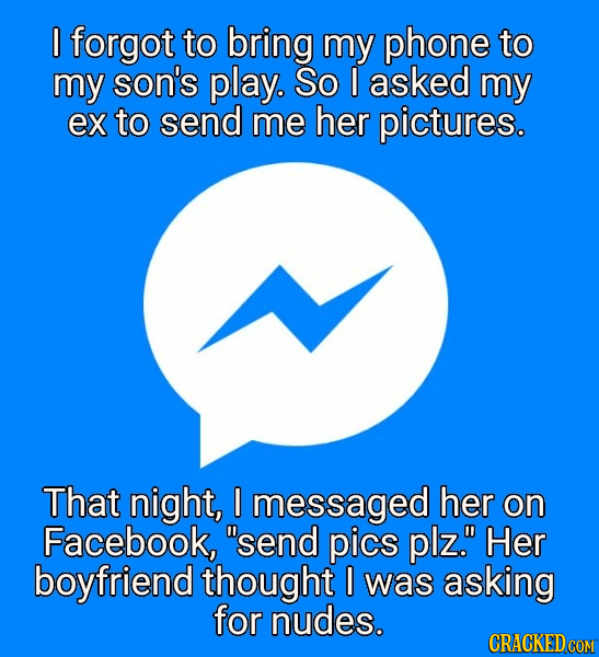 I forgot to bring my phone to my son's play. So I asked my ex to send me her pictures. That night, I messaged her on Facebook, send pics plz. Her bo