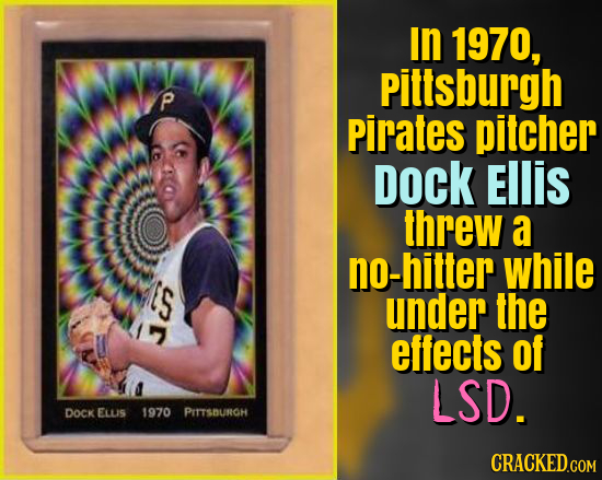 In 1970, Pittsburgh P Pirates pitcher Dock EIlIS threw a no-hitter while ES under the effects Of LSD. DOCK ELLIS 1970 PITTSBUROH CRACKED.COM