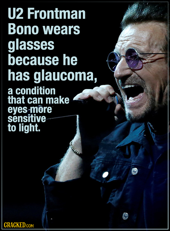 U2 Frontman Bono wears glasses because he has glaucoma, a condition that can make eyes more sensitive to light. CRACKED.CO 
