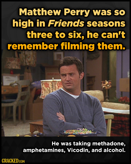 Matthew Perry was sO high in Friends seasons three to six, he can't remember filming them. He was taking methadone, amphetamines, Vicodin, and alcohol