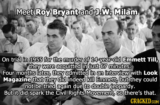 Meet ROy Bryant and J.W. Milam On trial in 1955 for the murder of 14-year-old Emmett Til, they were acquitted in just 67 minutes. Four months later, t