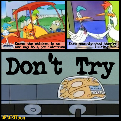 Karon the chickon is on She's exactly what thoy're NICKTOONS her way to a job intorviow looking for Dony Try KAREN