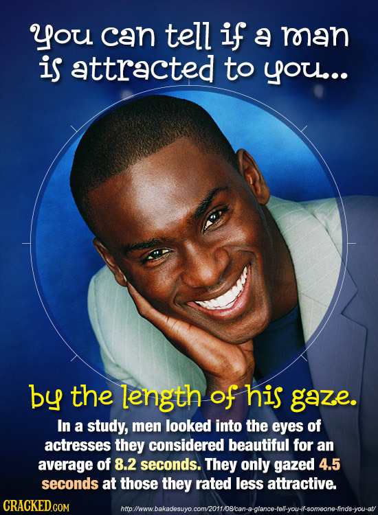 you can tell if a man is attracted to You... by the length of his gaze. In a study, men looked into the eyes of actresses they considered beautiful fo