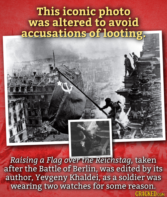 This iconic photo was altered to avoid accusations of looting. Raising a Flag over the Reichstag, taken after the Battle of Berlin, was edited by its