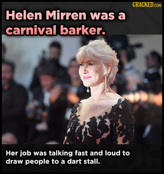 Helen Mirren was a carnival barker. Her job was talking fast and loud to draw people to a dart stall.