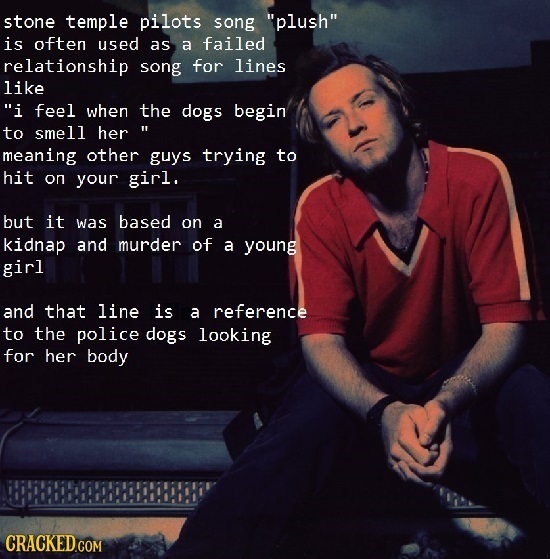 stone temple pilots song plush is often used as a failed relationship song for lines like i feel when the dogs begin to smell her meaning other guy