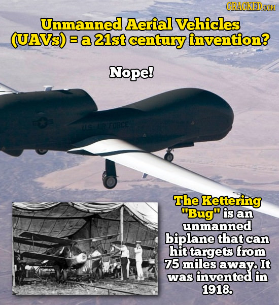 CRACKEDDOON Unmanned Aerial Vehicles (UAVs) 8 a 21st century invention? Nope! FORCE The Kettering Bug is an unmanned biplane that can hit targets fr