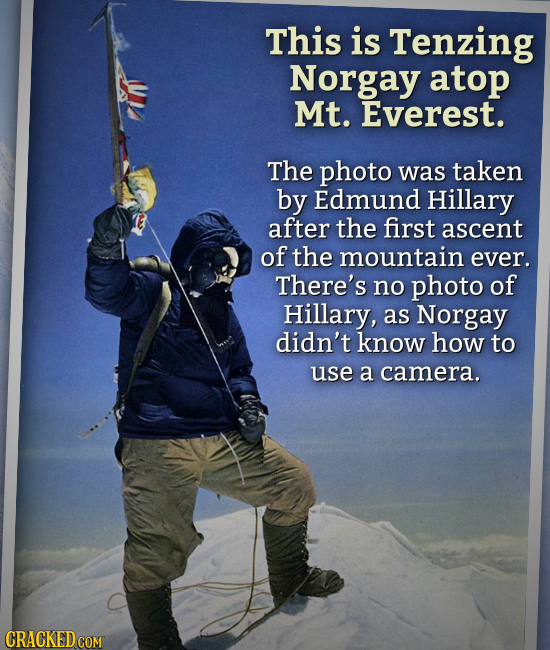 This is Tenzing Norgay atop Mt. Everest. The photo was taken by Edmund Hillary after the first ascent of the mountain ever. There's no photo of Hillar