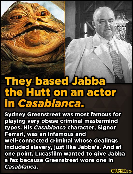 Surprising Sources Of Inspiration For Your Fav Characters - They based Jabba the Hutt on an actor in Casablanca.