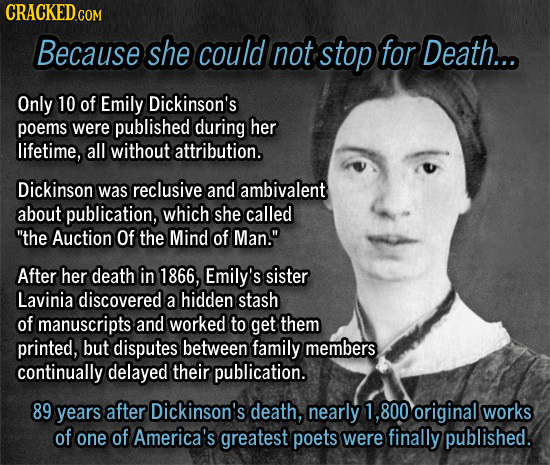 Because she could not stop for Death... Only 10 of Emily Dickinson's poems were published during her lifetime, all without attribution. Dickinson was