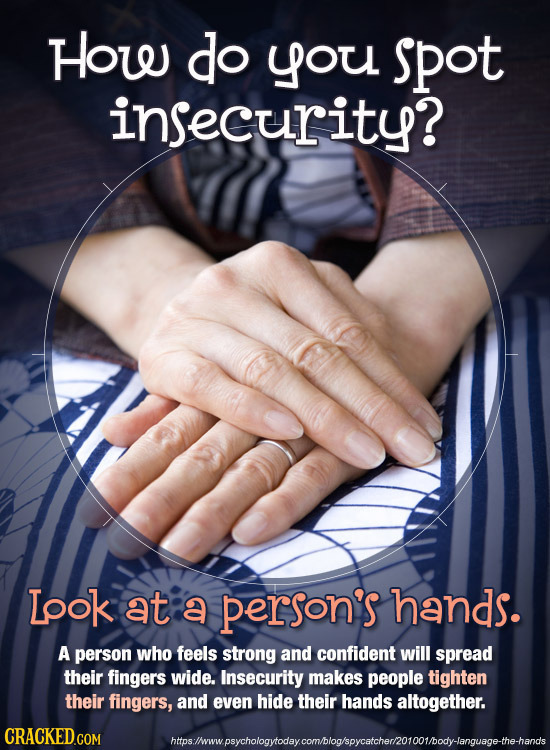 How do you spot insecurity? Lpok at a person's hands. A person who feels strong and confident will spread their fingers wide. Insecurity makes people 