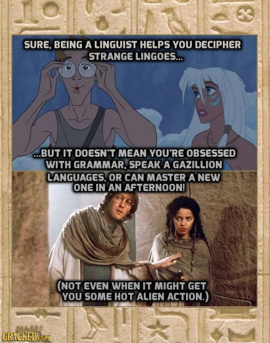SURE, BEING A LINGUIST HELPS YOU DECIPHER STRANGE LINGOES... ...BUT IT DOESN'T MEAN YOU'RE OBSESSED WITH GRAMMAR, SPEAK A GAZILLION LANGUAGES. OR CAN 