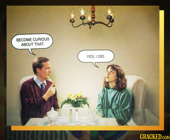 BECOME CURIOUS ABOUT THAT. YES. E DID. 9 9 CRACKED.COM