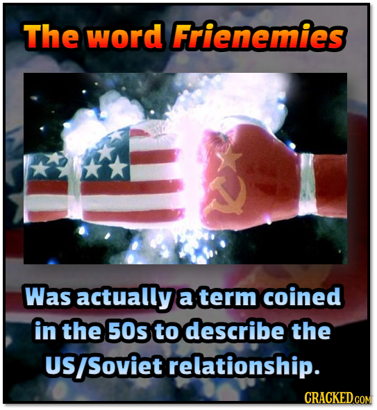 The word Frienemies Was actually a term coined in the 50s to describe the US Soviet relationship. CRACKED.COM