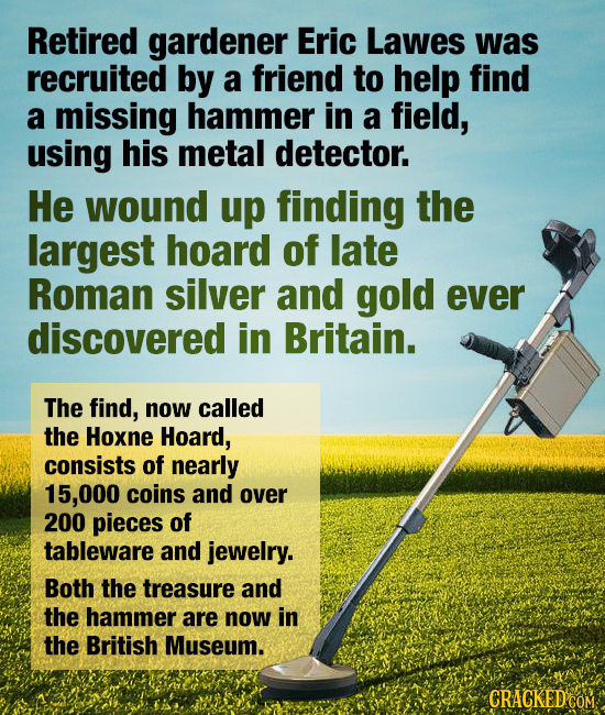 Retired gardener Eric Lawes was recruited by a friend to help find a missing hammer in a field, using his metal detector. He wound up finding the larg