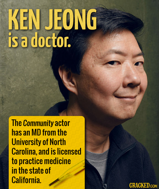 KEN JEONG is a doctor. The Community actor has an MD from the University of North Carolina, and is licensed to practice medicine in the state of Calif
