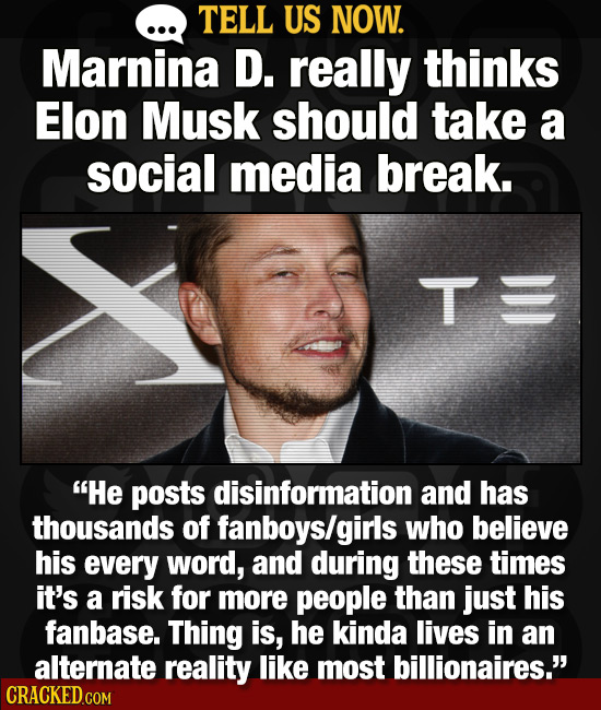 TELL US NOW. Marnina D. really thinks Elon Musk should take a social media break. TE He posts disinformation and has thousands of fanboys/girls who b
