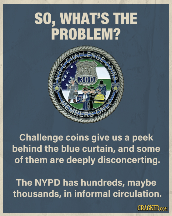 SO, WHAT'S THE PROBLEM? AAL ot N 300 ME SMBERS ONL Challenge coins give us a peek behind the blue curtain, and some of them are deeply disconcerting.