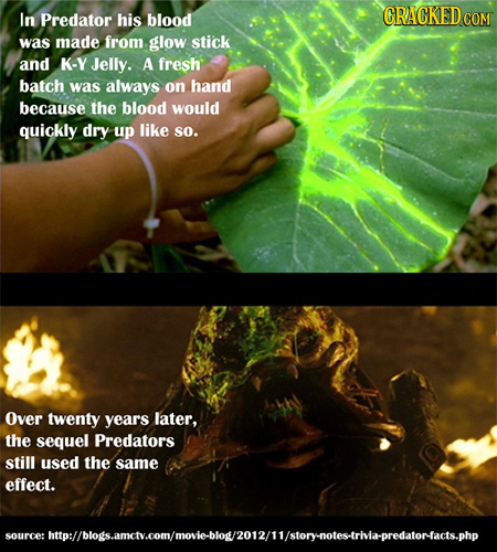 In Predator his blood GRACKEDcO COM was made from glow stick and K-Y Jelly. A fresh batch was always on hand because the blood would quickly dry up li