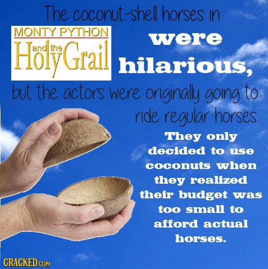 The coconut-shell horses in MONTY PYTHON Holy were and the Grail hilarious, but the actors were originally going to ride regular horses They only deci
