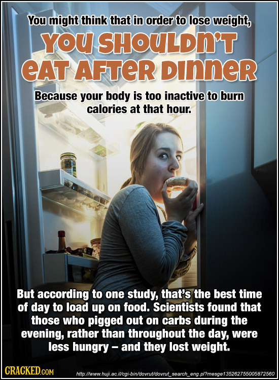 You might think that in order to lose weight, YOU SHOULDN'T EAT AFTER DInner Because your body is too inactive to burn calories at that hour. But acco